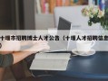 十堰市招聘博士人才公告（十堰人才招聘信息）