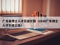 广东省博士人才引进计划（2020广东博士人才引进公告）