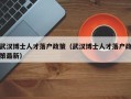 武汉博士人才落户政策（武汉博士人才落户政策最新）