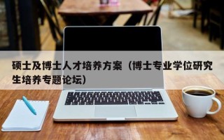 硕士及博士人才培养方案（博士专业学位研究生培养专题论坛）