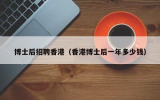 博士后招聘香港（香港博士后一年多少钱）