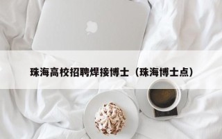 珠海高校招聘焊接博士（珠海博士点）