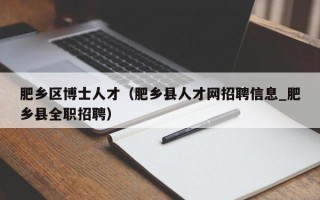 肥乡区博士人才（肥乡县人才网招聘信息_肥乡县全职招聘）