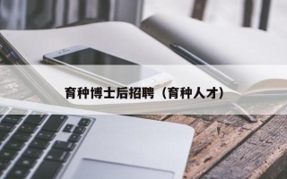 育种博士后招聘（育种人才）