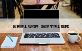 园林博士后招聘（园艺学博士招聘）
