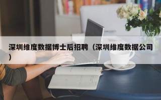 深圳维度数据博士后招聘（深圳维度数据公司）