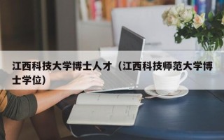 江西科技大学博士人才（江西科技师范大学博士学位）