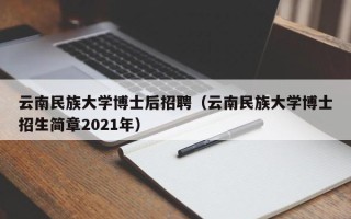云南民族大学博士后招聘（云南民族大学博士招生简章2021年）