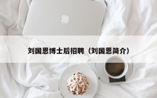 刘国恩博士后招聘（刘国恩简介）