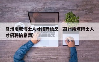 高州南塘博士人才招聘信息（高州南塘博士人才招聘信息网）