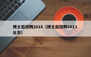 博士后招聘2018（博士后招聘2023 北京）