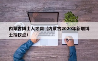内蒙古博士人才网（内蒙古2020年新增博士授权点）