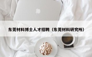 东莞材料博士人才招聘（东莞材料研究所）
