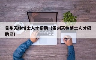 贵州天柱博士人才招聘（贵州天柱博士人才招聘网）