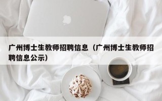 广州博士生教师招聘信息（广州博士生教师招聘信息公示）