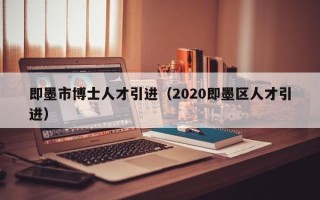 即墨市博士人才引进（2020即墨区人才引进）