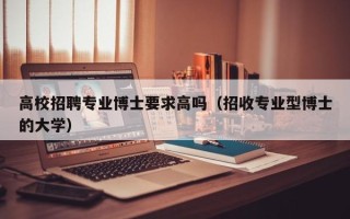 高校招聘专业博士要求高吗（招收专业型博士的大学）