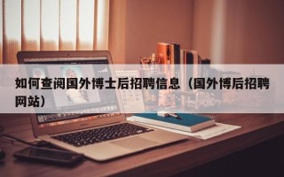 如何查阅国外博士后招聘信息（国外博后招聘网站）
