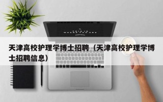 天津高校护理学博士招聘（天津高校护理学博士招聘信息）