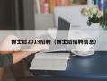 博士后2019招聘（博士后招聘信息）