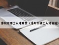 漳州市博士人才政策（漳州市硕士人才补贴）