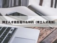 博士人才类型是什么样的（博士人才类别）