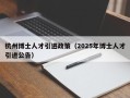 杭州博士人才引进政策（2025年博士人才引进公告）