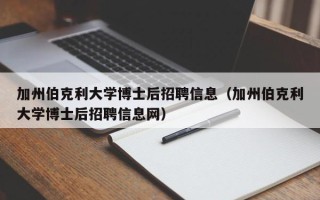 加州伯克利大学博士后招聘信息（加州伯克利大学博士后招聘信息网）