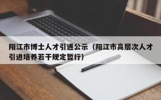 阳江市博士人才引进公示（阳江市高层次人才引进培养若干规定暂行）