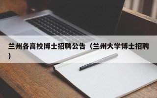 兰州各高校博士招聘公告（兰州大学博士招聘）