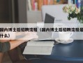 国内博士后招聘流程（国内博士后招聘流程是什么）