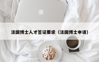 法国博士人才签证要求（法国博士申请）