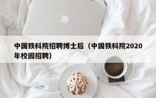 中国铁科院招聘博士后（中国铁科院2020年校园招聘）