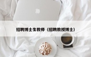 招聘博士生教师（招聘教授博士）