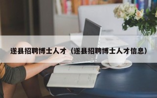 遂县招聘博士人才（遂县招聘博士人才信息）