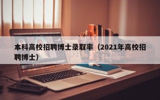 本科高校招聘博士录取率（2021年高校招聘博士）