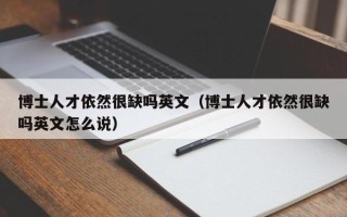博士人才依然很缺吗英文（博士人才依然很缺吗英文怎么说）