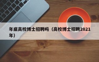 年底高校博士招聘吗（高校博士招聘2021年）