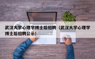 武汉大学心理学博士后招聘（武汉大学心理学博士后招聘公示）