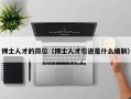 博士人才的岗位（博士人才引进是什么编制）