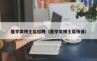 医学类博士后招聘（医学生博士后待遇）
