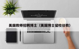 美国教师招聘博士（美国博士留校任教）
