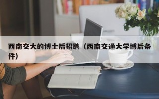西南交大的博士后招聘（西南交通大学博后条件）