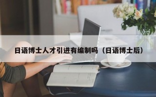 日语博士人才引进有编制吗（日语博士后）