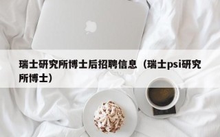 瑞士研究所博士后招聘信息（瑞士psi研究所博士）