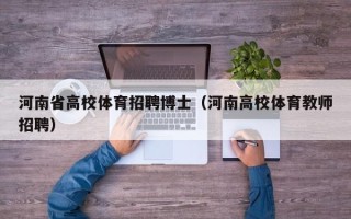 河南省高校体育招聘博士（河南高校体育教师招聘）