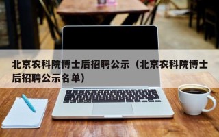 北京农科院博士后招聘公示（北京农科院博士后招聘公示名单）