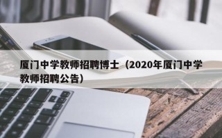 厦门中学教师招聘博士（2020年厦门中学教师招聘公告）