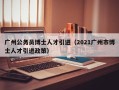 广州公务员博士人才引进（2021广州市博士人才引进政策）