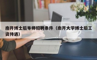 南开博士后导师招聘条件（南开大学博士后工资待遇）